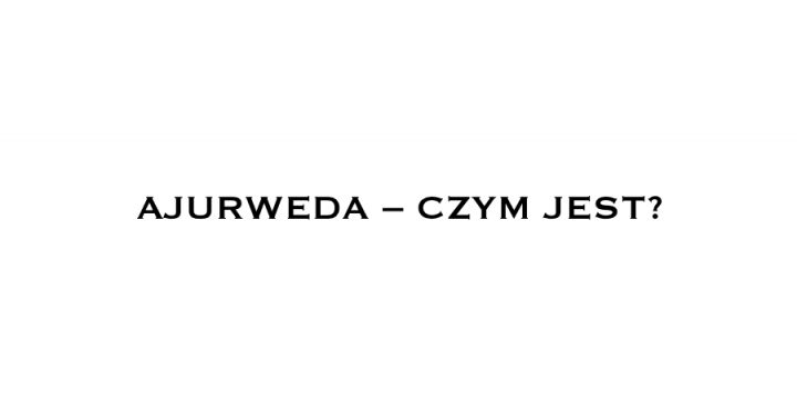 AJURWEDA – CZYM JEST?